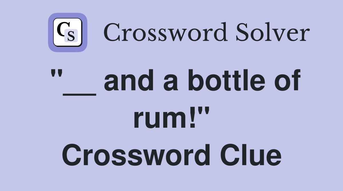 "__ and a bottle of rum!" Crossword Clue