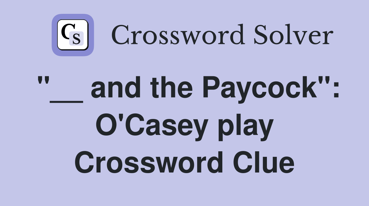 "__ and the Paycock": O'Casey play Crossword Clue