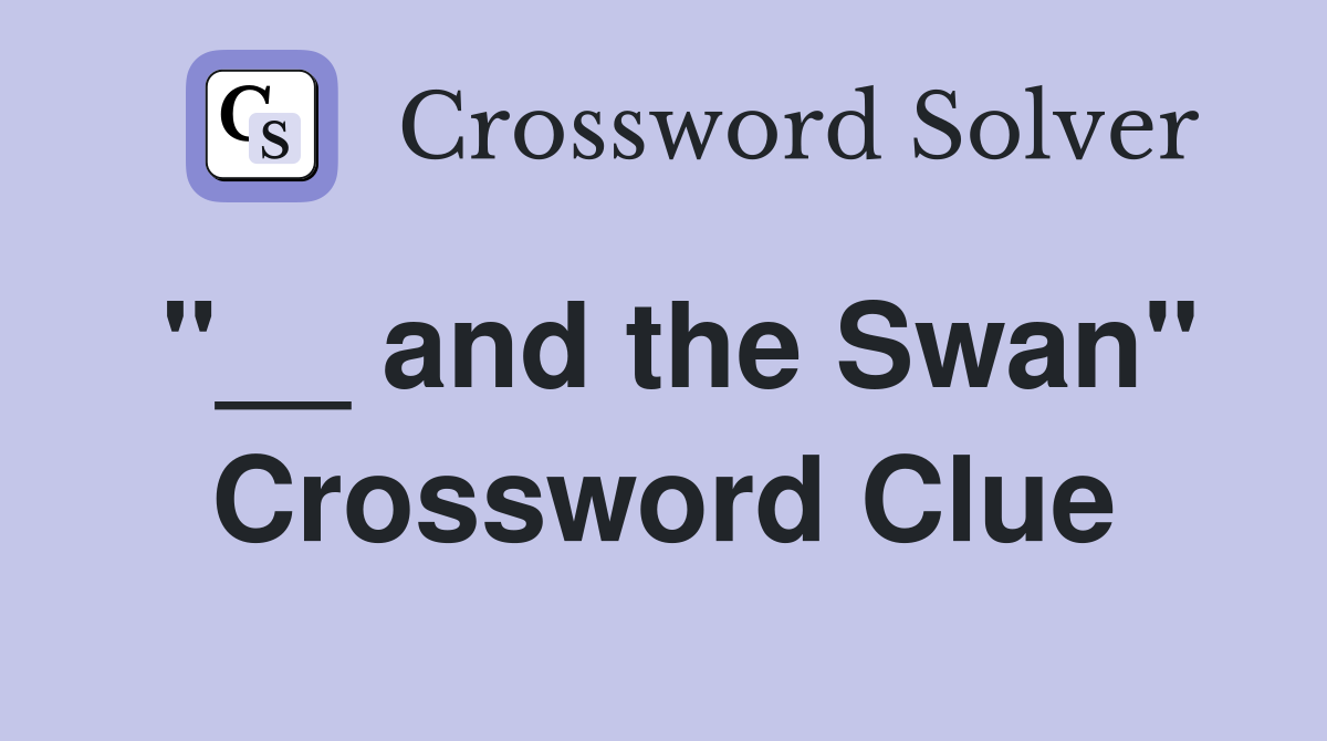 "__ and the Swan" Crossword Clue