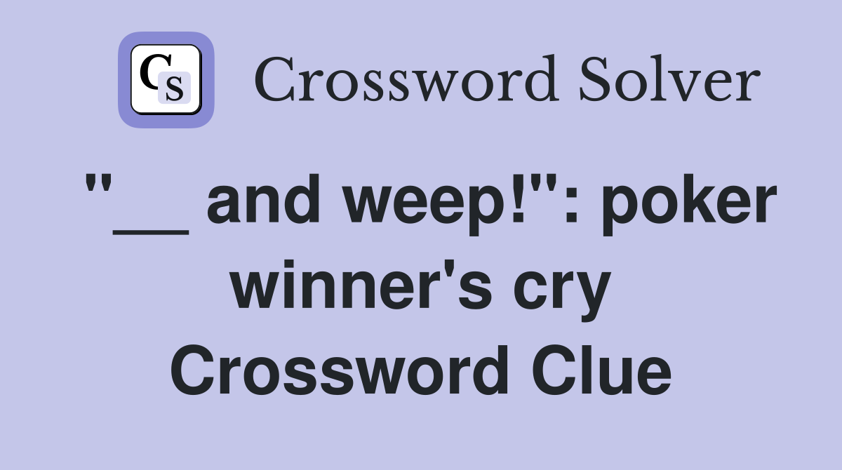 "__ and weep!": poker winner's cry Crossword Clue