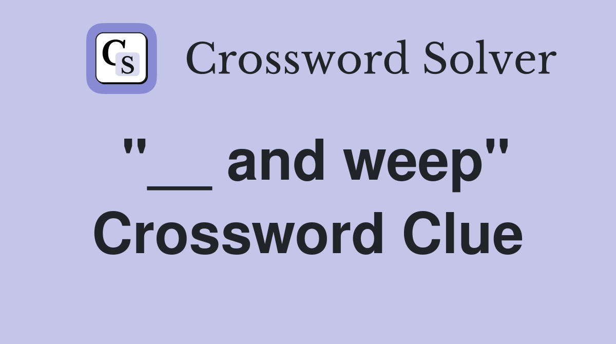 "__ and weep" Crossword Clue