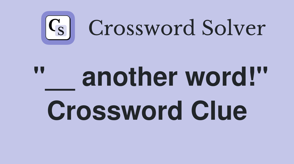 "__ another word!" Crossword Clue
