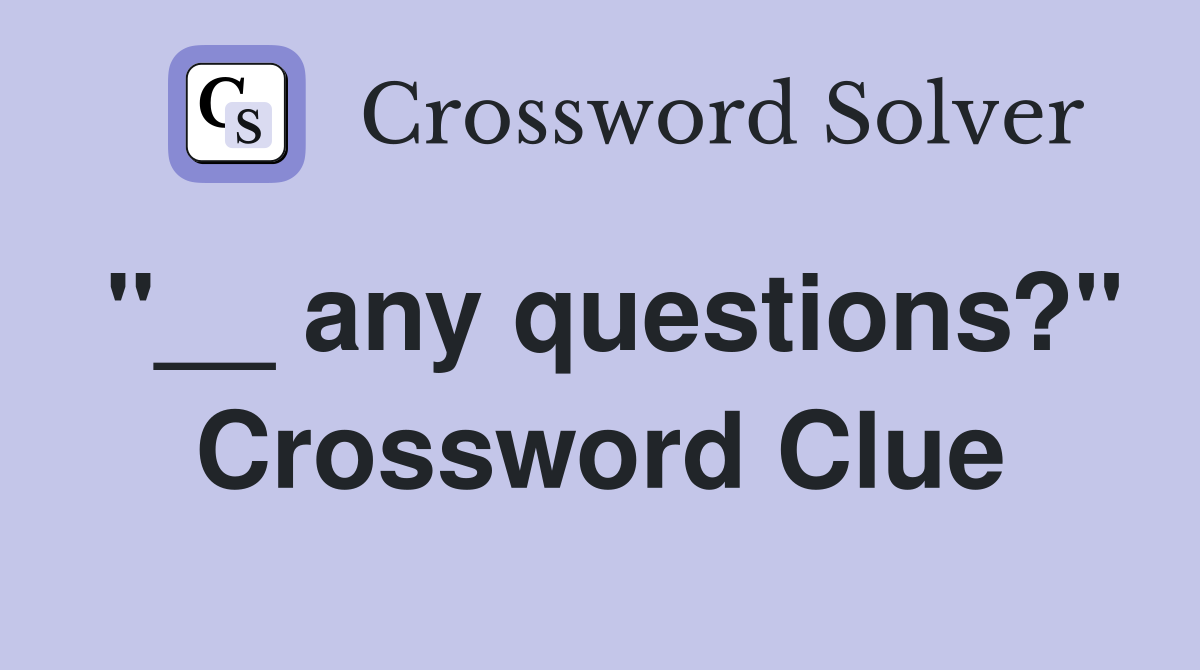 "__ any questions?" Crossword Clue