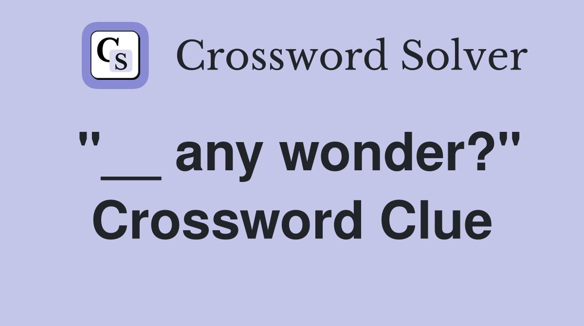 "__ any wonder?" Crossword Clue