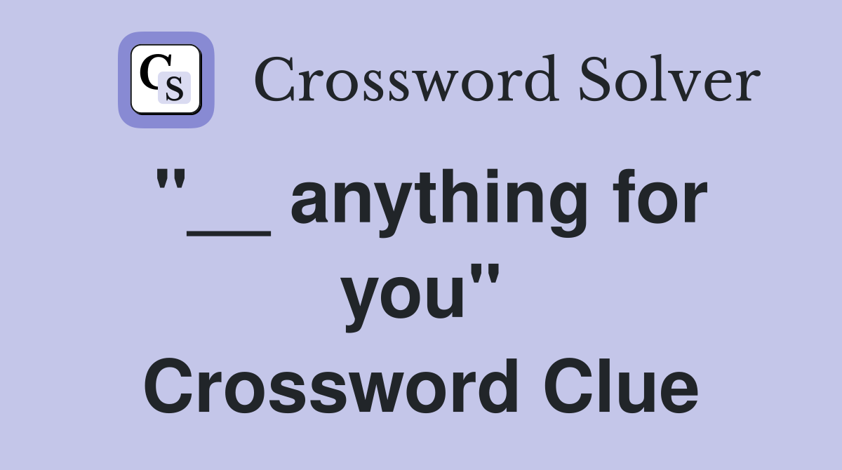"__ anything for you" Crossword Clue