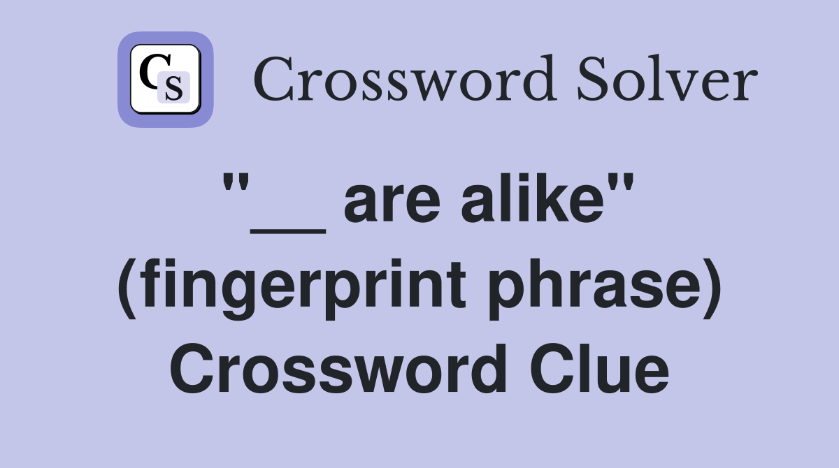 "__ are alike" (fingerprint phrase) Crossword Clue