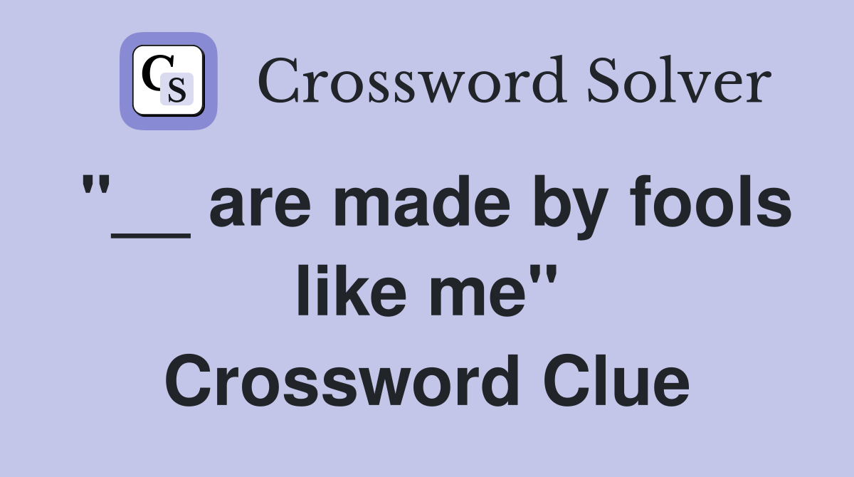 "__ are made by fools like me" Crossword Clue
