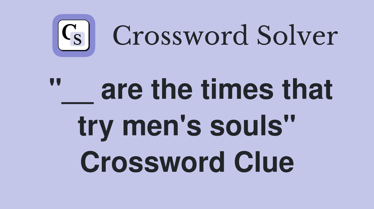 "__ are the times that try men's souls" Crossword Clue