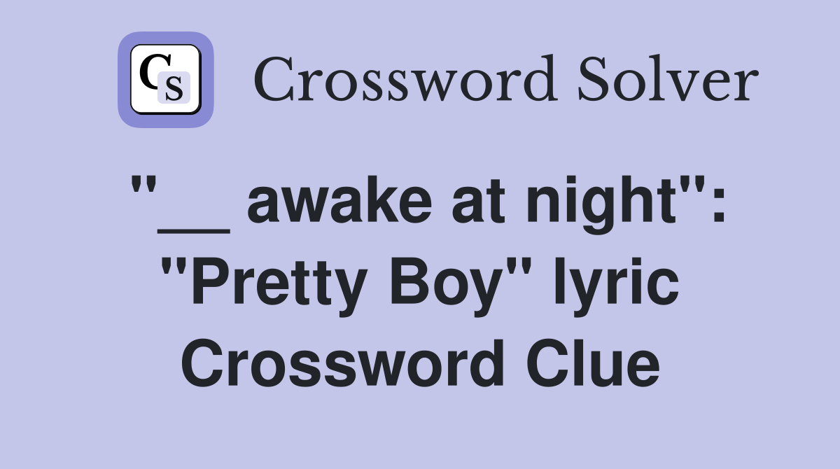 "__ awake at night": "Pretty Boy" lyric Crossword Clue