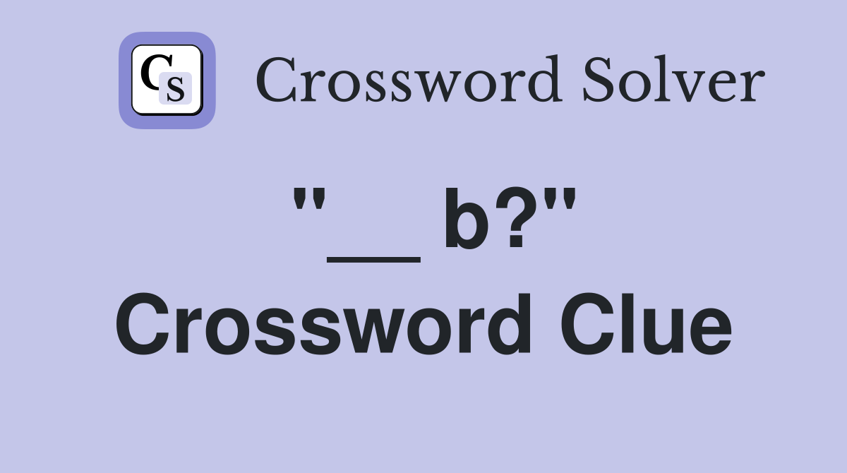 "__ b?" Crossword Clue