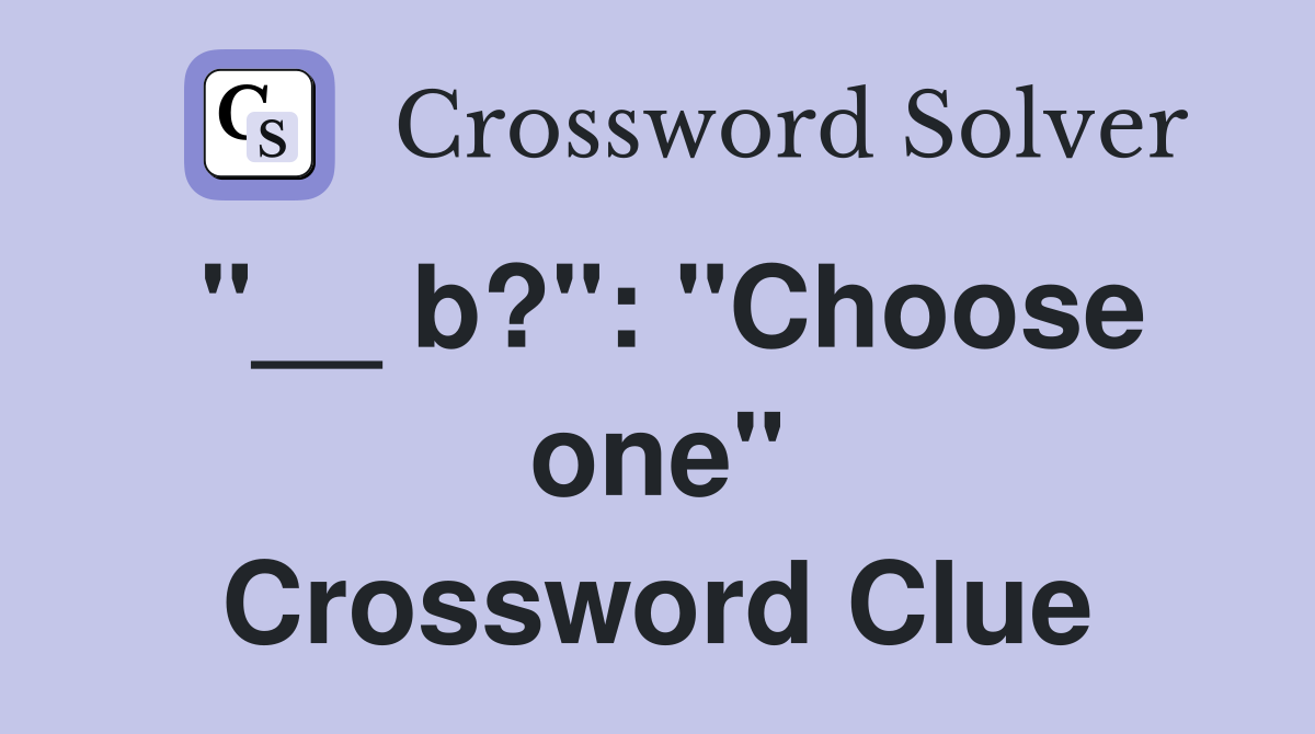 "__ b?": "Choose one" Crossword Clue
