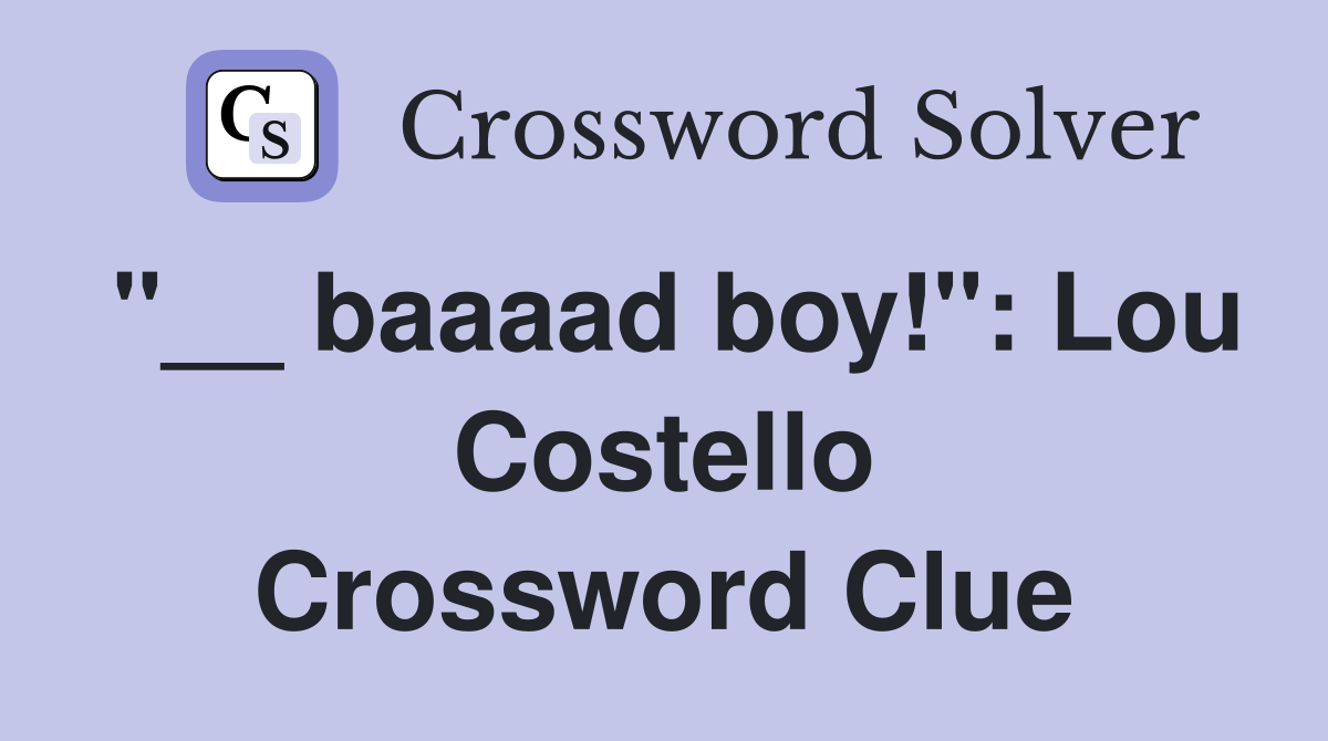 "__ baaaad boy!": Lou Costello Crossword Clue