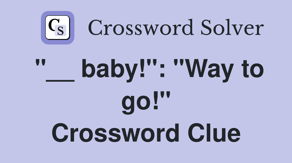 "__ baby!": "Way to go!" Crossword Clue