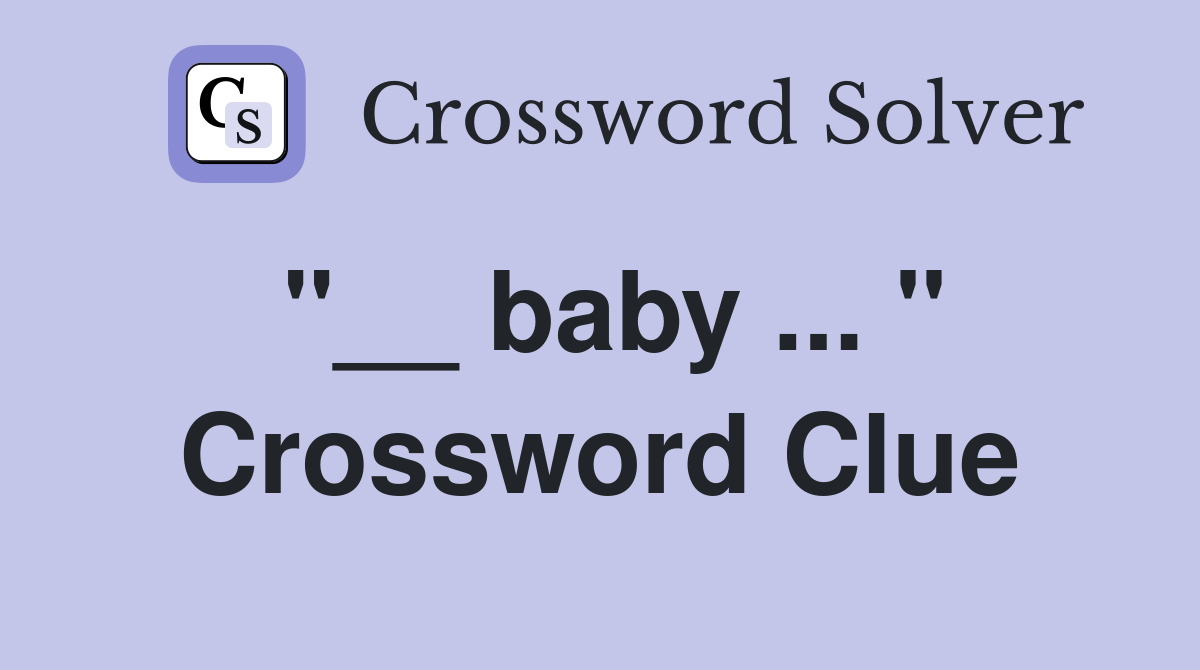 "__ baby ... " Crossword Clue