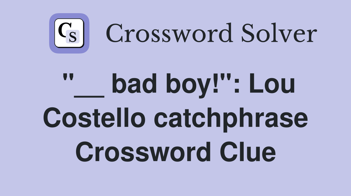"__ bad boy!": Lou Costello catchphrase Crossword Clue