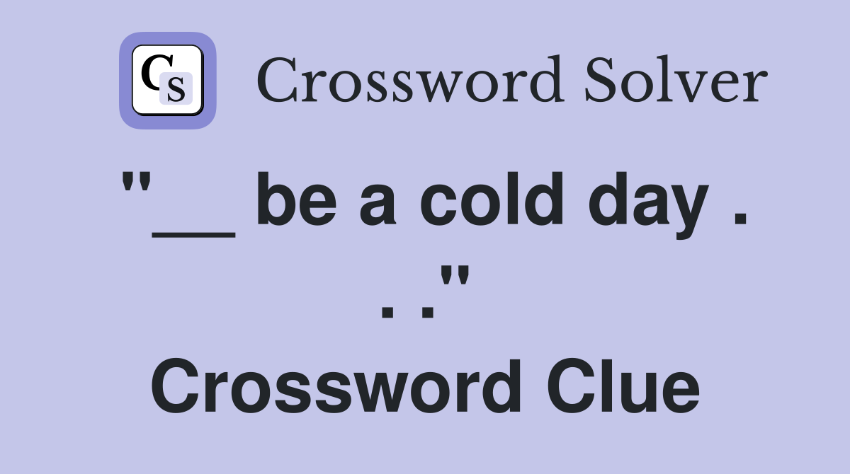 "__ be a cold day . . ." Crossword Clue