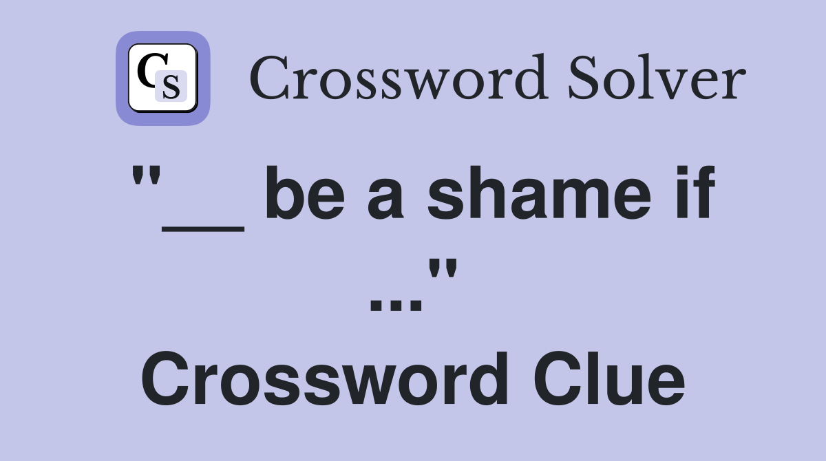 "__ be a shame if ..." Crossword Clue
