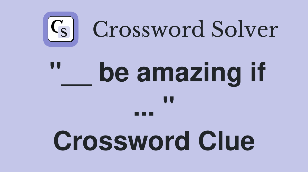 "__ be amazing if ... " Crossword Clue