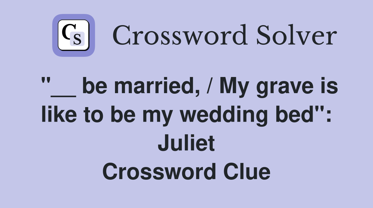 "__ be married, / My grave is like to be my wedding bed": Juliet Crossword Clue
