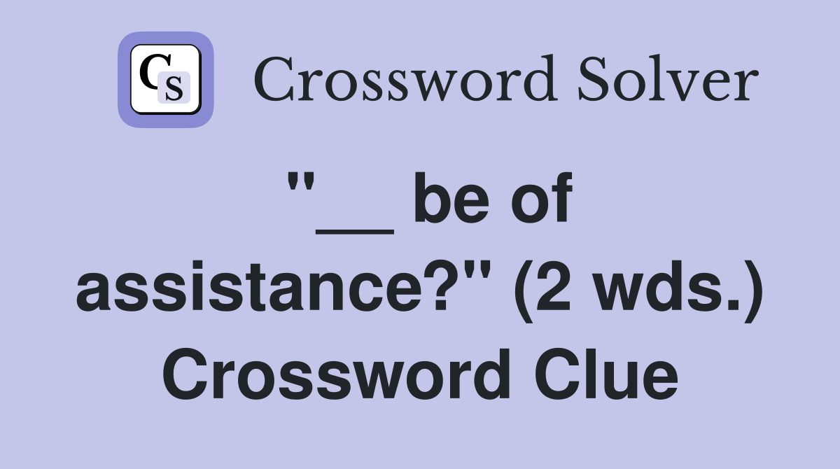 "__ be of assistance?" (2 wds.) Crossword Clue