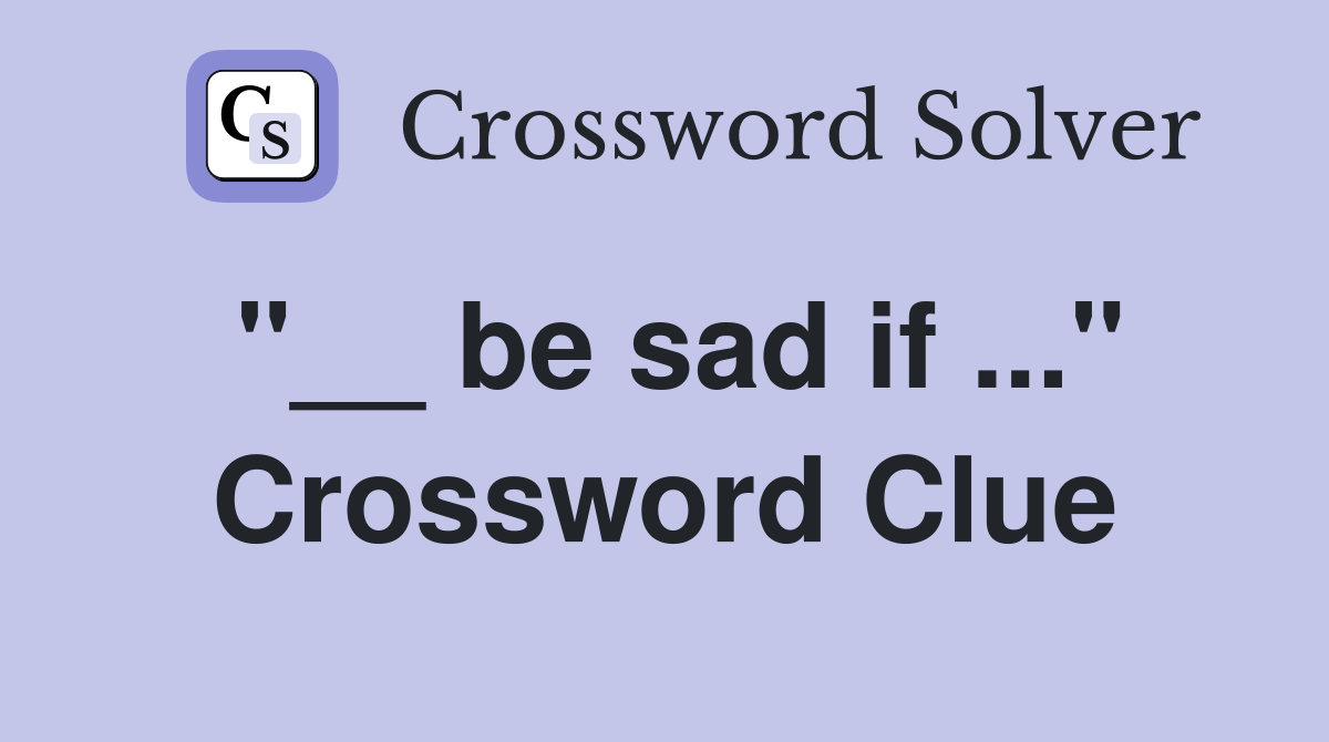 "__ be sad if ..." Crossword Clue