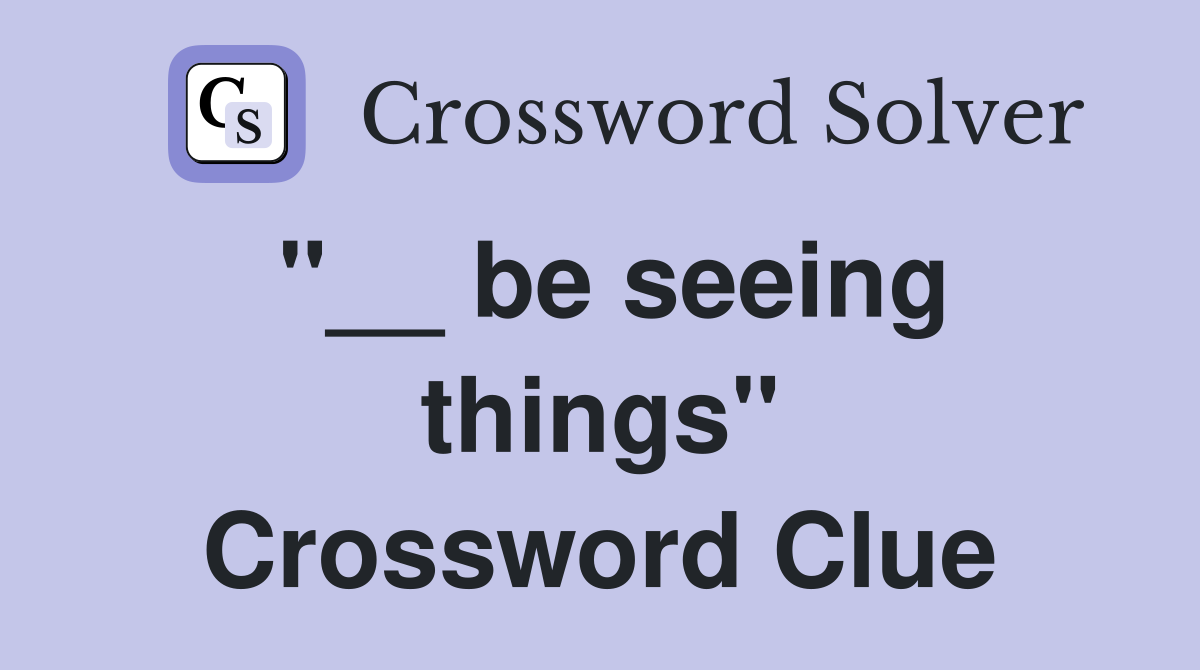 "__ be seeing things" Crossword Clue