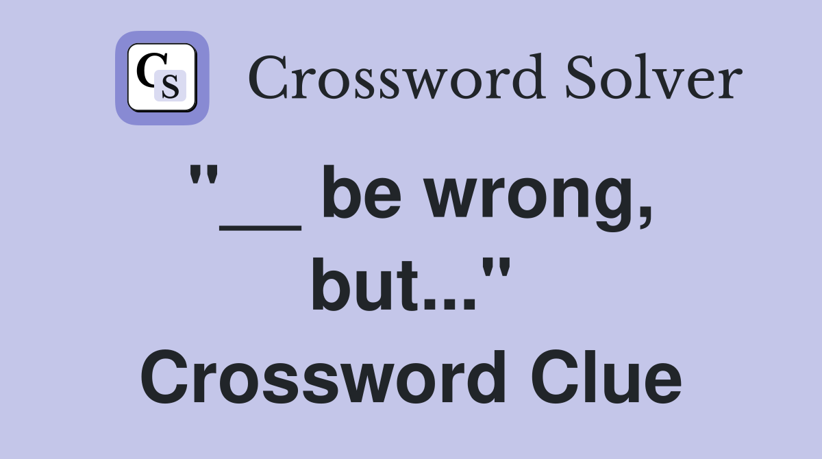 "__ be wrong, but..." Crossword Clue