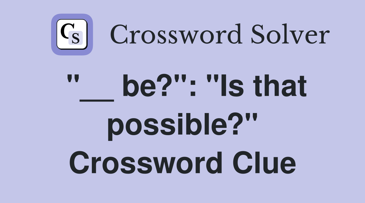 "__ be?": "Is that possible?" Crossword Clue