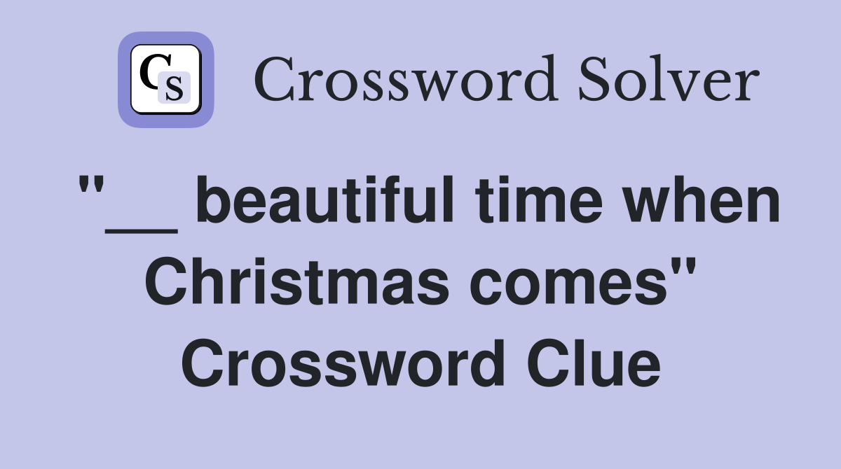 "__ beautiful time when Christmas comes" Crossword Clue