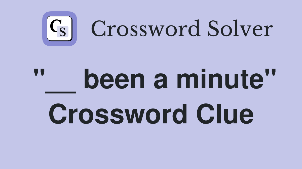 "__ been a minute" Crossword Clue