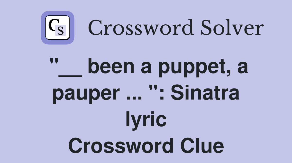 "__ been a puppet, a pauper ... ": Sinatra lyric Crossword Clue