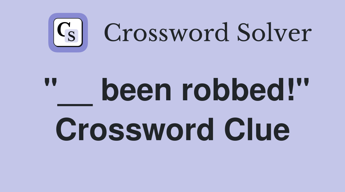 "__ been robbed!" Crossword Clue