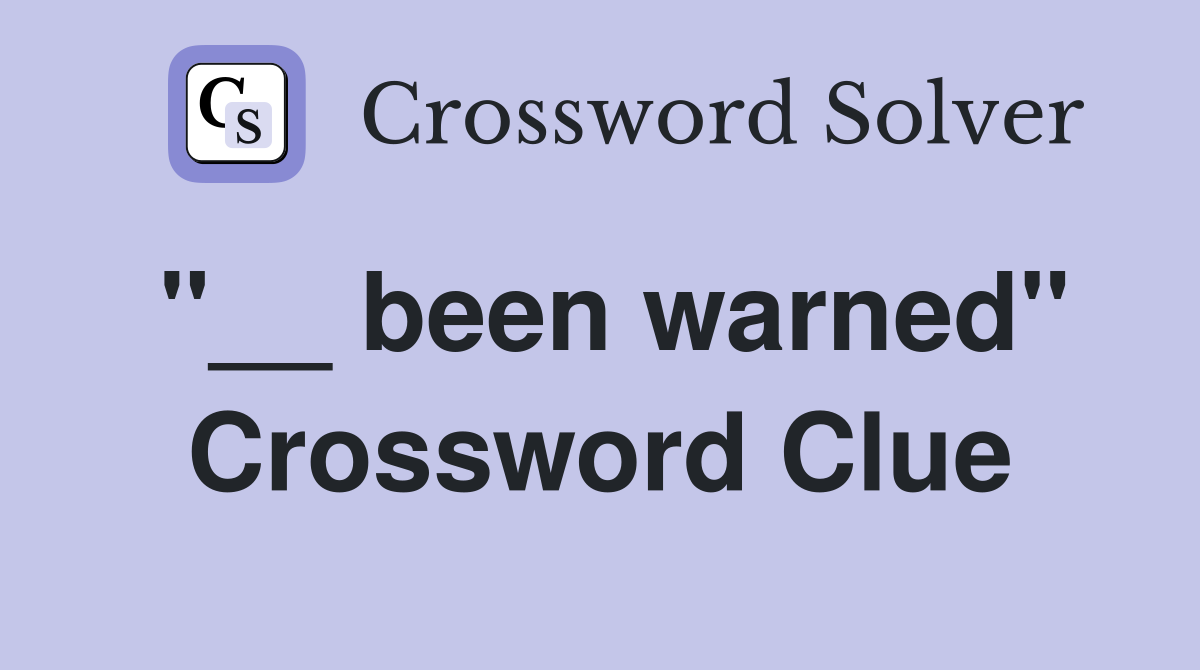 "__ been warned" Crossword Clue