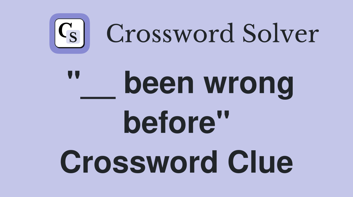 "__ been wrong before" Crossword Clue