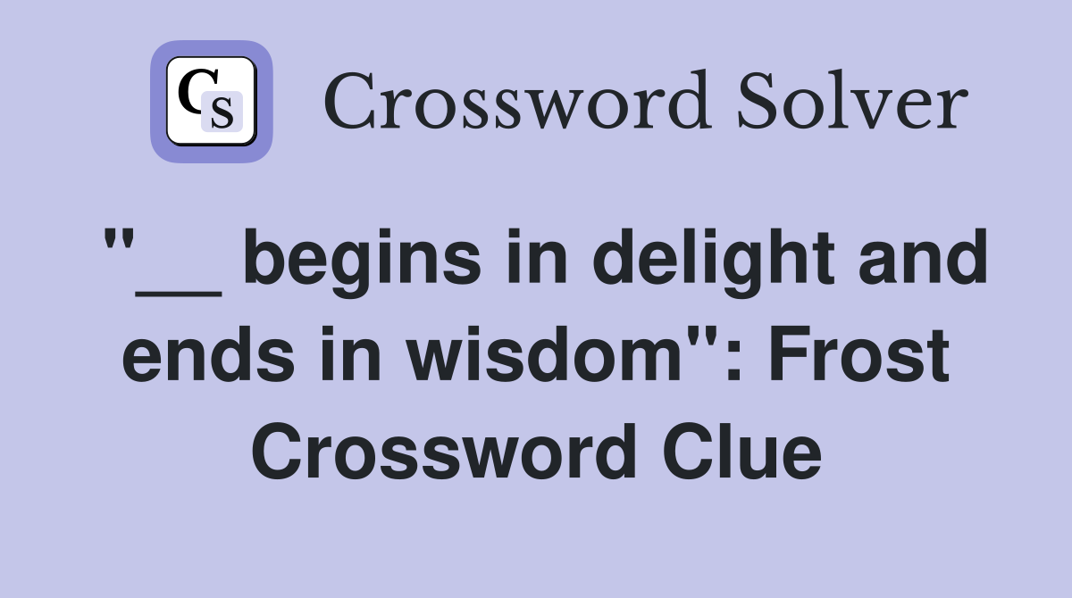 "__ begins in delight and ends in wisdom": Frost Crossword Clue
