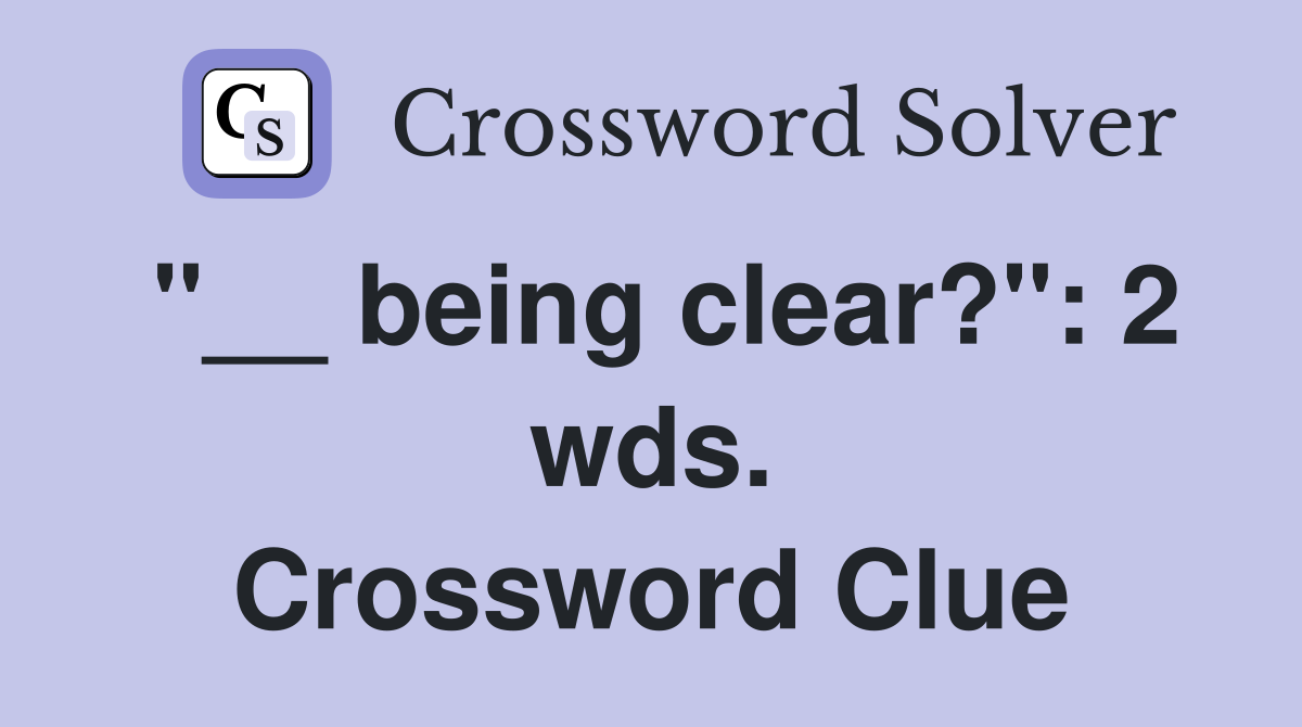 "__ being clear?": 2 wds. Crossword Clue