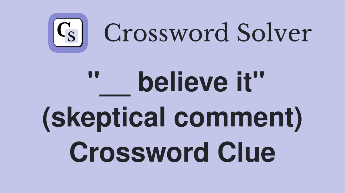 "__ believe it" (skeptical comment) Crossword Clue