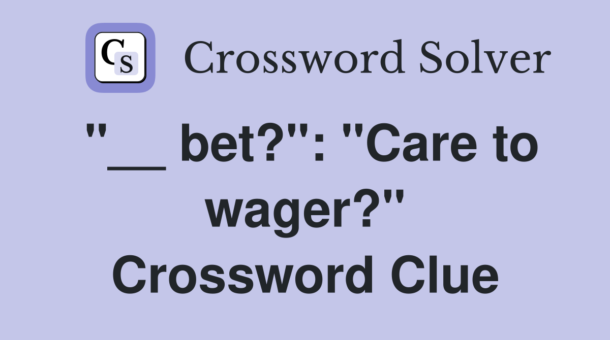 "__ bet?": "Care to wager?" Crossword Clue