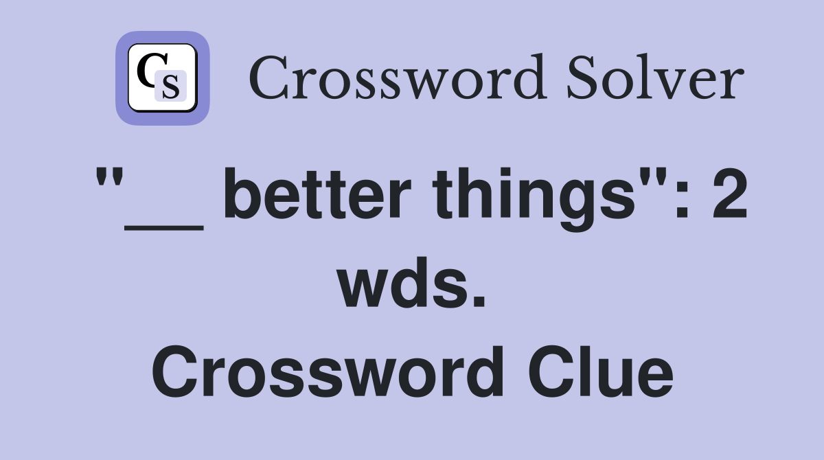 "__ better things": 2 wds. Crossword Clue