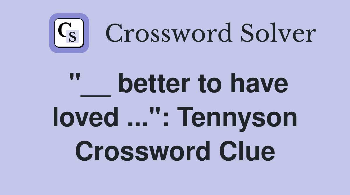 "__ better to have loved ...": Tennyson Crossword Clue