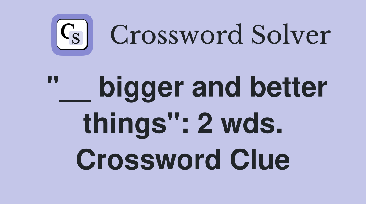 "__ bigger and better things": 2 wds. Crossword Clue