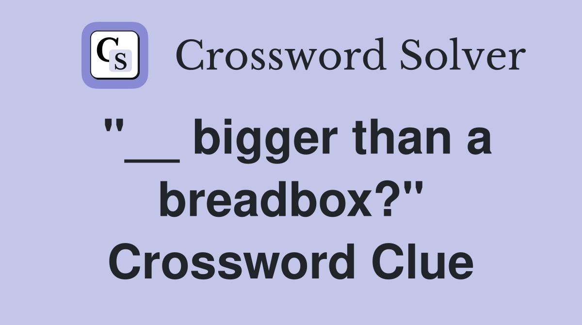 "__ bigger than a breadbox?" Crossword Clue