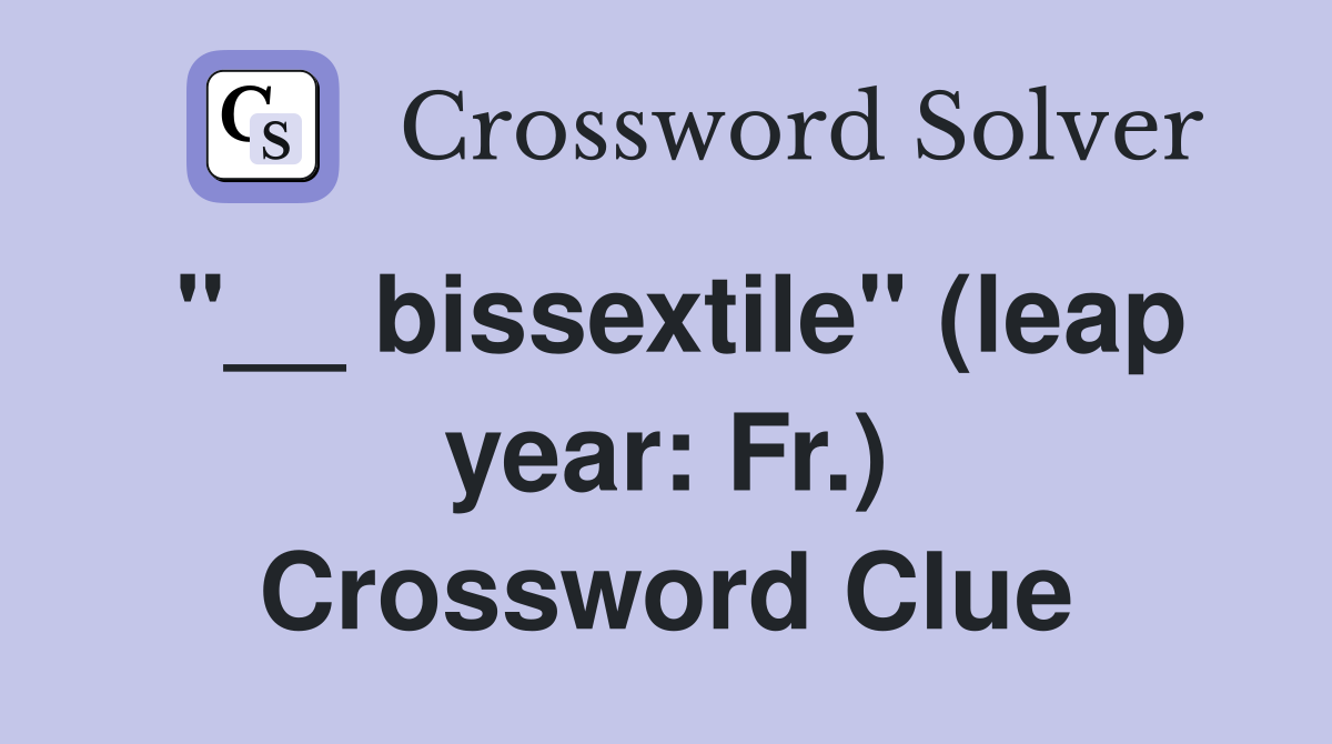 "__ bissextile" (leap year: Fr.) Crossword Clue