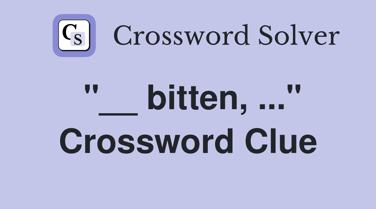 "__ bitten, ..." Crossword Clue