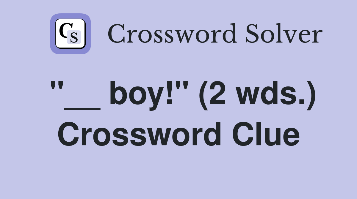 "__ boy!" (2 wds.) Crossword Clue