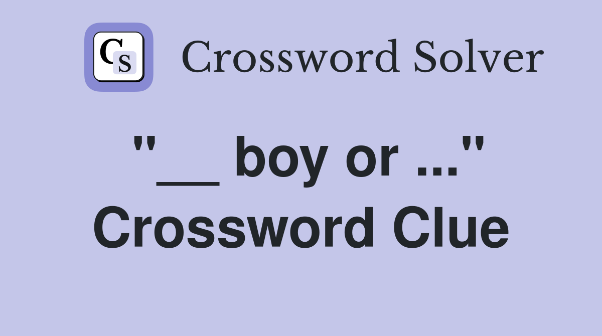 "__ boy or ..." Crossword Clue
