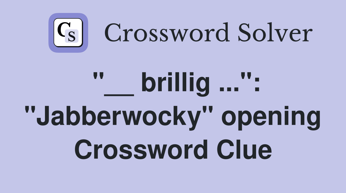 "__ brillig ...": "Jabberwocky" opening Crossword Clue