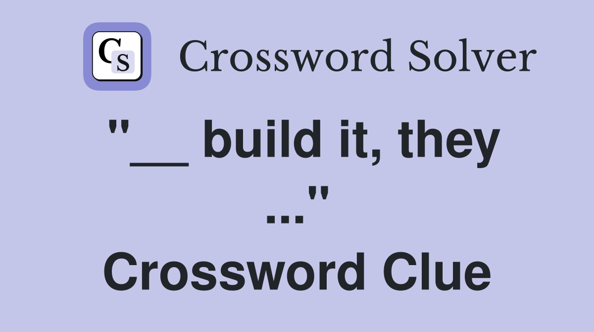 "__ build it, they ..." Crossword Clue