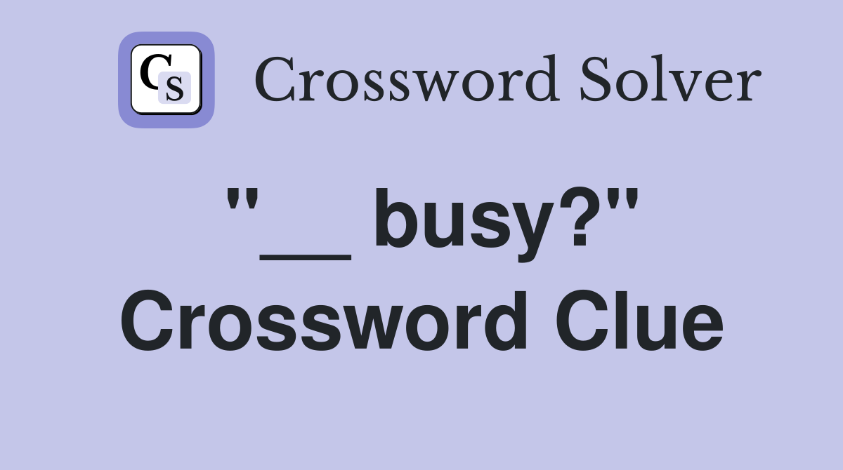 "__ busy?" Crossword Clue