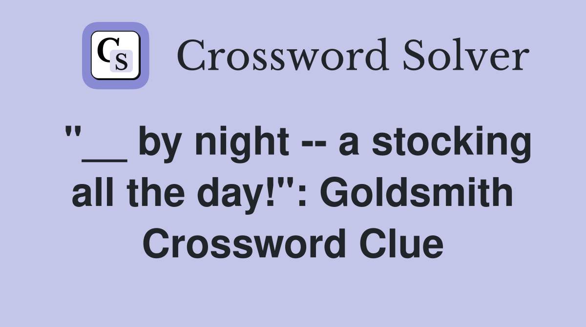 "__ by night -- a stocking all the day!": Goldsmith Crossword Clue